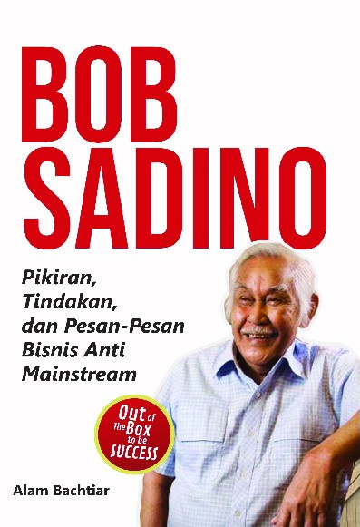 Bob Sadino : Pikiran, Tindakan, dan Pesan-Pesan Bisnis Anti Mainstream